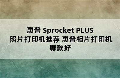 惠普 Sprocket PLUS 照片打印机推荐 惠普相片打印机哪款好